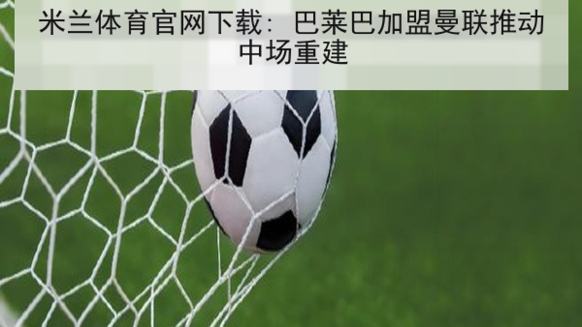 米兰体育官网下载: 巴莱巴加盟曼联推动中场重建