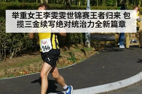 举重女王李雯雯世锦赛王者归来 包揽三金续写绝对统治力全新篇章